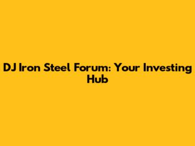 DJ Iron Steel Forum: Your Investing Hub