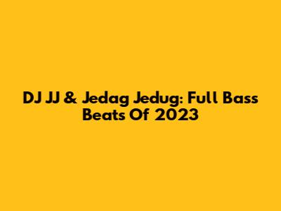 DJ JJ & Jedag Jedug: Full Bass Beats Of 2023