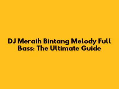 DJ Meraih Bintang Melody Full Bass: The Ultimate Guide