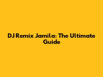 DJ Remix Jamila: The Ultimate Guide