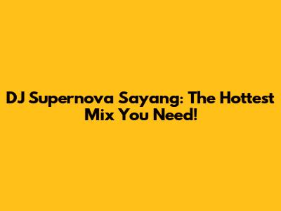 DJ Supernova Sayang: The Hottest Mix You Need!
