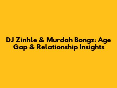DJ Zinhle & Murdah Bongz: Age Gap & Relationship Insights