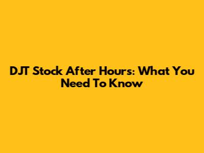 DJT Stock After Hours: What You Need To Know