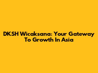 DKSH Wicaksana: Your Gateway To Growth In Asia