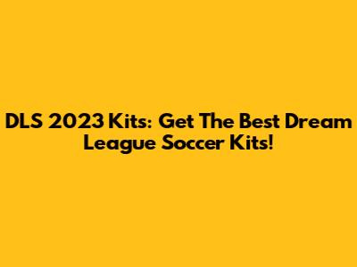 DLS 2023 Kits: Get The Best Dream League Soccer Kits!