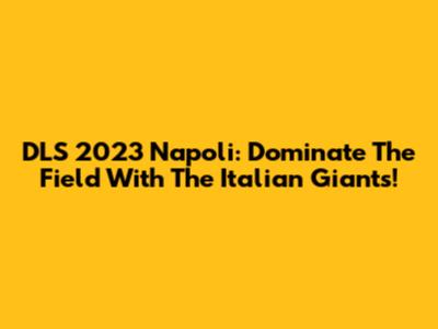 DLS 2023 Napoli: Dominate The Field With The Italian Giants!