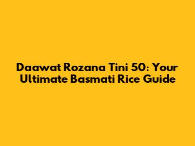 Daawat Rozana Tini 50: Your Ultimate Basmati Rice Guide