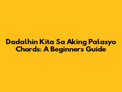Dadalhin Kita Sa Aking Palasyo Chords: A Beginner's Guide