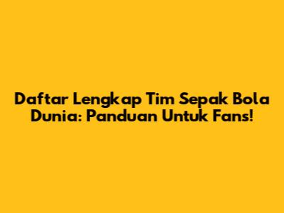 Daftar Lengkap Tim Sepak Bola Dunia: Panduan Untuk Fans!