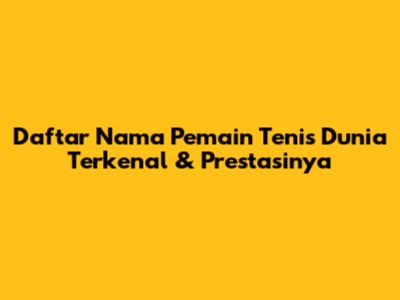 Daftar Nama Pemain Tenis Dunia Terkenal & Prestasinya