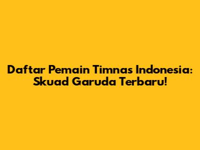 Daftar Pemain Timnas Indonesia: Skuad Garuda Terbaru!