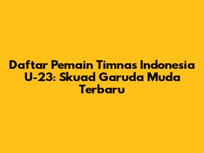 Daftar Pemain Timnas Indonesia U-23: Skuad Garuda Muda Terbaru