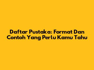 Daftar Pustaka: Format Dan Contoh Yang Perlu Kamu Tahu