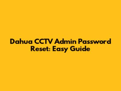 Dahua CCTV Admin Password Reset: Easy Guide
