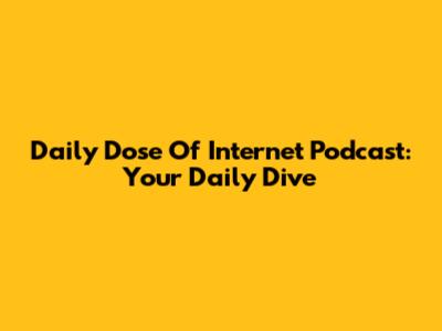 Daily Dose Of Internet Podcast: Your Daily Dive