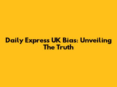 Daily Express UK Bias: Unveiling The Truth