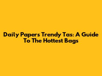 Daily Paper's Trendy Tas: A Guide To The Hottest Bags