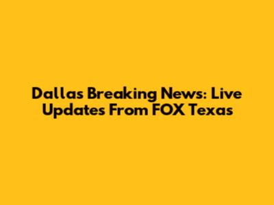 Dallas Breaking News: Live Updates From FOX Texas