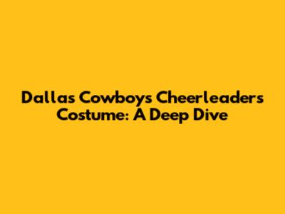 Dallas Cowboys Cheerleaders Costume: A Deep Dive