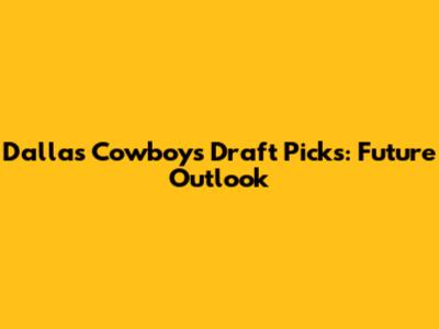 Dallas Cowboys Draft Picks: Future Outlook