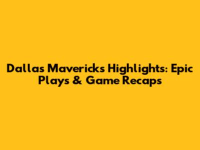 Dallas Mavericks Highlights: Epic Plays & Game Recaps