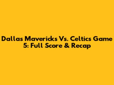 Dallas Mavericks Vs. Celtics Game 5: Full Score & Recap