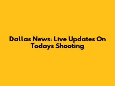 Dallas News: Live Updates On Today's Shooting