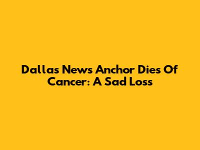 Dallas News Anchor Dies Of Cancer: A Sad Loss