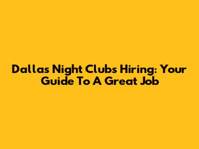 Dallas Night Clubs Hiring: Your Guide To A Great Job