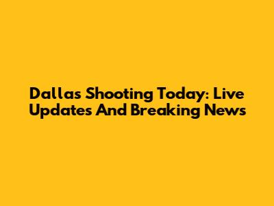 Dallas Shooting Today: Live Updates And Breaking News