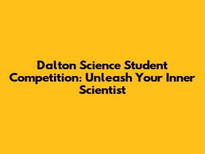Dalton Science Student Competition: Unleash Your Inner Scientist