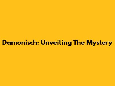 Damonisch: Unveiling The Mystery