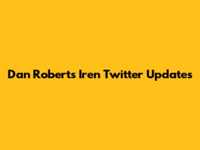 Dan Roberts Iren Twitter Updates