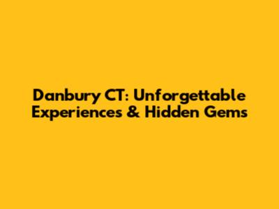 Danbury CT: Unforgettable Experiences & Hidden Gems