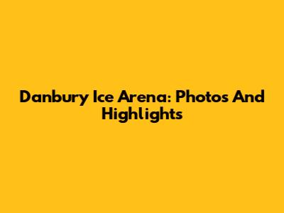 Danbury Ice Arena: Photos And Highlights