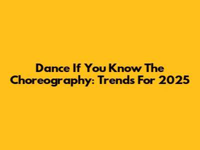 Dance If You Know The Choreography: Trends For 2025