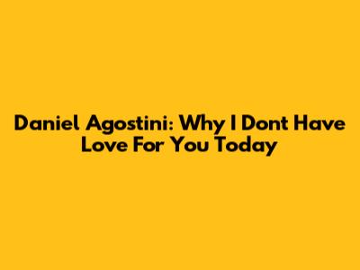 Daniel Agostini: Why I Don't Have Love For You Today