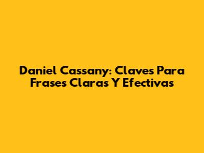 Daniel Cassany: Claves Para Frases Claras Y Efectivas