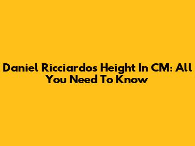 Daniel Ricciardo's Height In CM: All You Need To Know