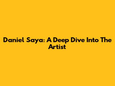 Daniel Saya: A Deep Dive Into The Artist