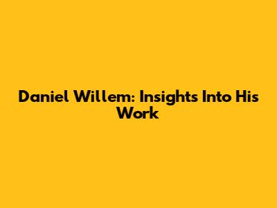 Daniel Willem: Insights Into His Work