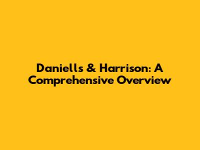 Daniells & Harrison: A Comprehensive Overview