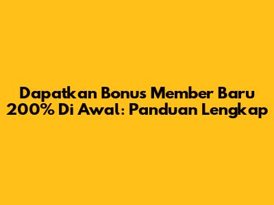 Dapatkan Bonus Member Baru 200% Di Awal: Panduan Lengkap