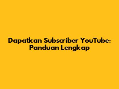 Dapatkan Subscriber YouTube: Panduan Lengkap