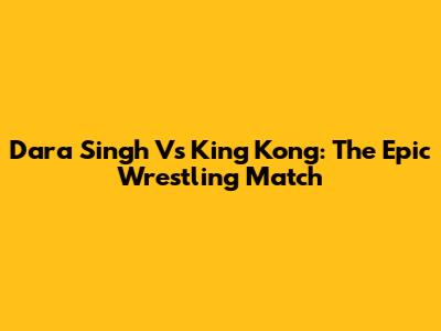Dara Singh Vs King Kong: The Epic Wrestling Match