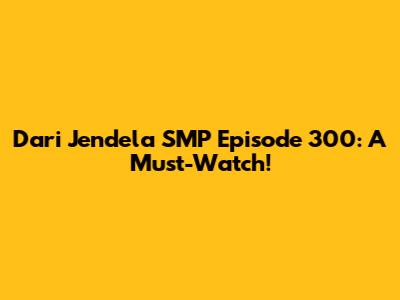 Dari Jendela SMP Episode 300: A Must-Watch!