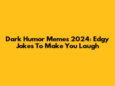 Dark Humor Memes 2024: Edgy Jokes To Make You Laugh
