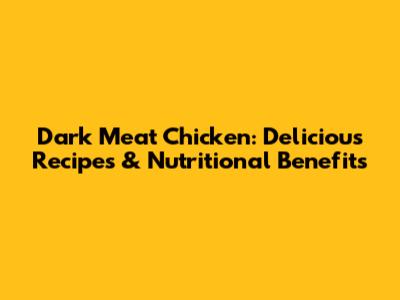 Dark Meat Chicken: Delicious Recipes & Nutritional Benefits