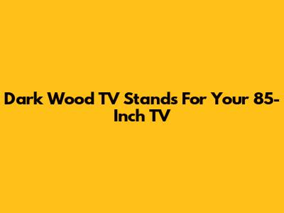 Dark Wood TV Stands For Your 85-Inch TV