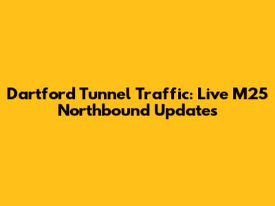 Dartford Tunnel Traffic: Live M25 Northbound Updates